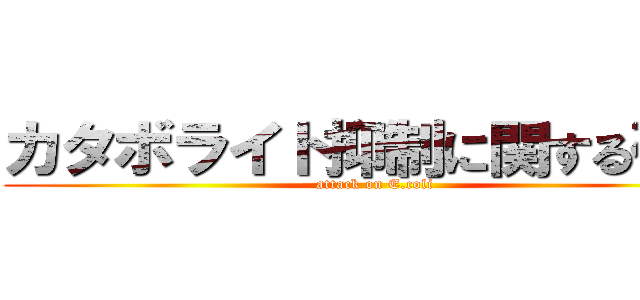 カタボライト抑制に関する研究 (attack on E.coli)