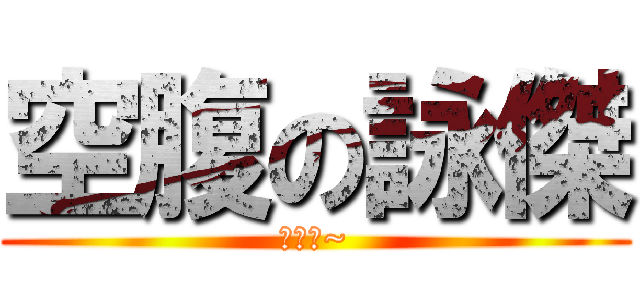 空腹の詠傑 (我要吃~)