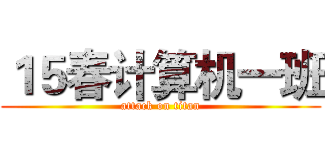 １５春计算机一班 (attack on titan)