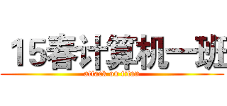 １５春计算机一班 (attack on titan)