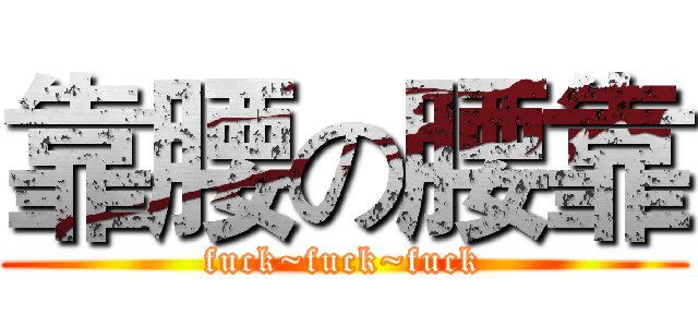 靠腰の腰靠 (fuck~fuck~fuck)