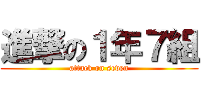 進撃の１年７組 (attack on seven)