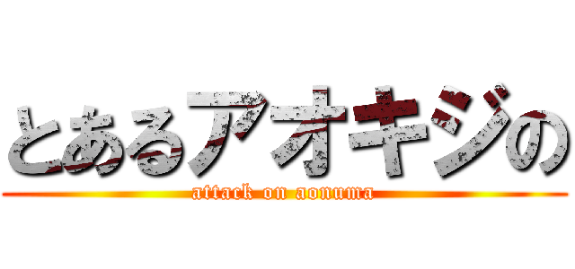 とあるアオキジの (attack on aonuma)