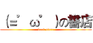 （＝゜ω゜）の書店 (book store)