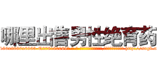 哪里出售男性绝育药 (哪里出售男性绝育药【电-186x2687x6963-Q278180069元-吉-药-业】我们做的是长期生意,靠的是老客户长期支持 http://sngk.net/gc1dZs
)