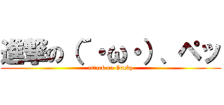 進撃の（´・ω・）、ペッ (attack on Gacky)