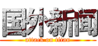 国外新闻 (attack on titan)