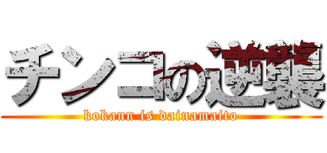 チンコの逆襲 (kokann is dainamaito)
