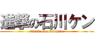 進撃の石川ケン (attack on a fat man )