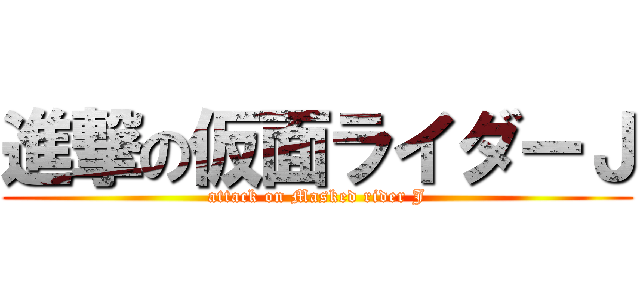 進撃の仮面ライダーＪ (attack on Masked rider J)