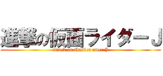 進撃の仮面ライダーＪ (attack on Masked rider J)