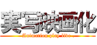 実写映画化 ( Animation play live .)