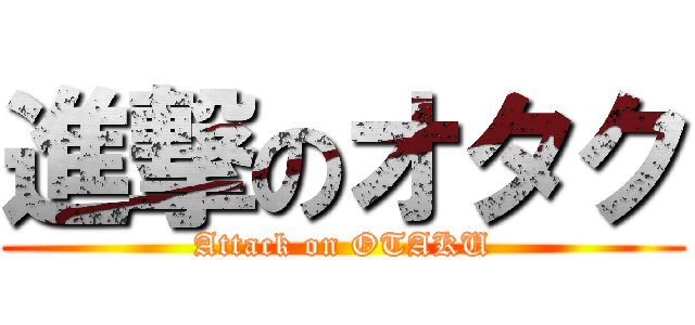 進撃のオタク (Attack on OTAKU)