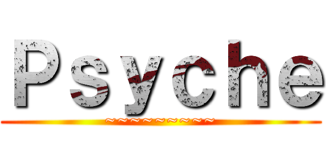 Ｐｓｙｃｈｅ (~~~~~~~~~)