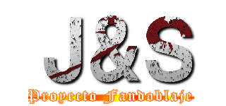 Ｊ＆Ｓ (Proyecto Fandoblaje)
