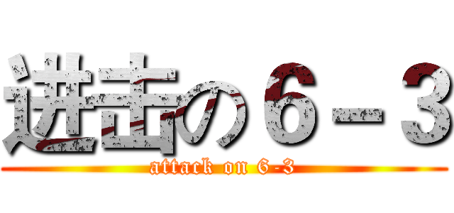 进击の６－３ (attack on 6-3)