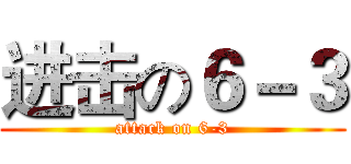 进击の６－３ (attack on 6-3)
