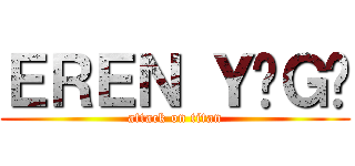 ＥＲＥＮ ＹĒＧĀ (attack on titan)