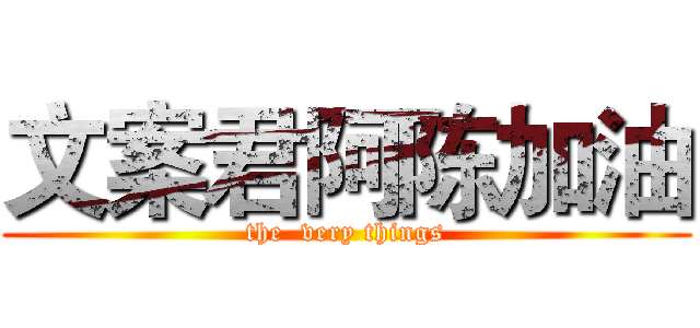 文案君阿陈加油 (the  very things)