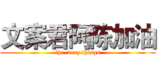 文案君阿陈加油 (the  very things)