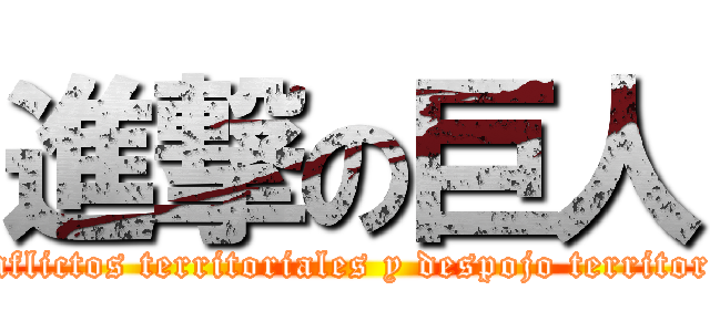 進撃の巨人 (Conflictos territoriales y despojo territorial)