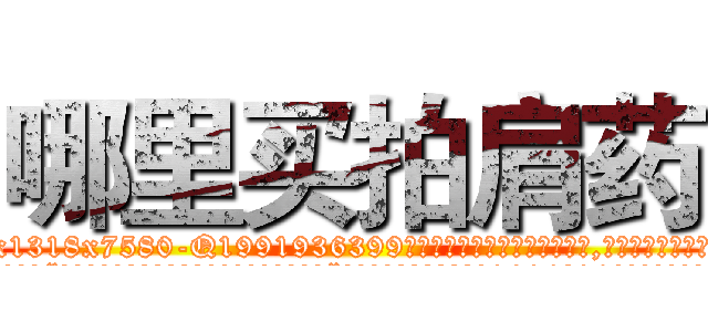 哪里买拍肩药 (哪里买拍肩药【电.话156x1318x7580-Q1991936399鑫宏药业】我们做的是长期生意,靠的是老客户长期支持
参考消息网2月20日报道 韩媒称，“剩女多、离婚率高的城市，房价一定会上涨。”这是中国经济学家金岩石2016年12月参加在上海举行的房地产相关论坛时说的话。
)