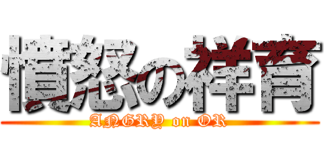 憤怒の祥育 (ANGRY on OR)