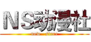 ＮＳ动漫社 (new   stare)