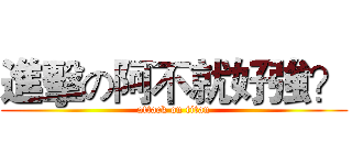 進擊の阿不就好強？ (attack on titan)