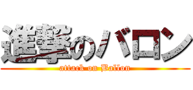 進撃のバロン (attack on Ballon)