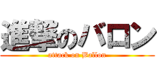 進撃のバロン (attack on Ballon)