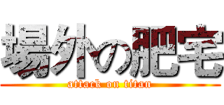 場外の肥宅 (attack on titan)