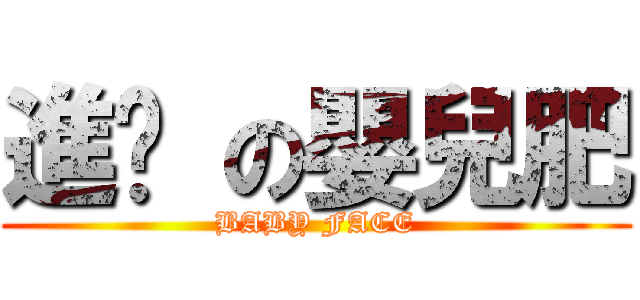 進擊 の嬰兒肥 (BABY FACE)