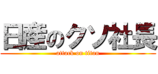 日産のクソ社長 (attack on titan)
