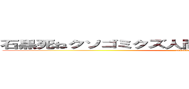 石黒死ねクソゴミクズ人間としてサイテーだねーーー😎 (attack on titan)