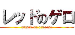 レッドのゲロ (attack on reverse)