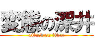 変態の深井 (attack on titan)