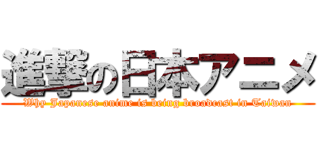 進撃の日本アニメ (Why Japanese anime is being broadcast in Taiwan)