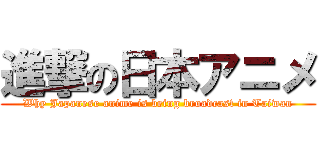 進撃の日本アニメ (Why Japanese anime is being broadcast in Taiwan)