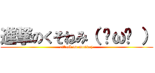 進撃のくそねみ（ ˘ω˘ ） (attack on monday)