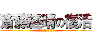 斎藤経晴の復活 (本物の地獄はこれからだ)