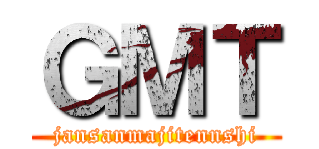 ＧＭＴ (jansanmajitennshi)