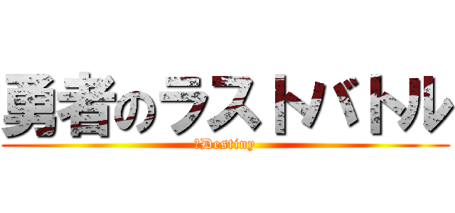 勇者のラストバトル (～Destiny)