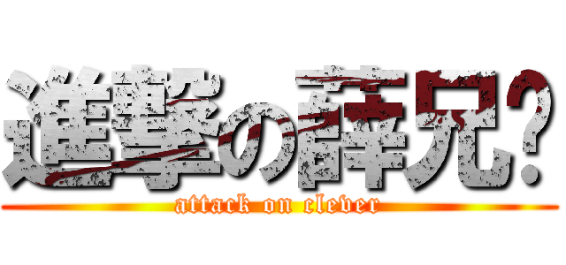 進撃の薛兄贵 (attack on clever)