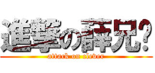 進撃の薛兄贵 (attack on clever)