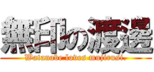 無印の渡邊 (Watanabe loves mujirusi.)