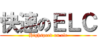 快速のＥＬＣ (Highspeed on elc)