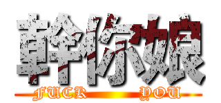 幹你娘 (FUCK         YOU)