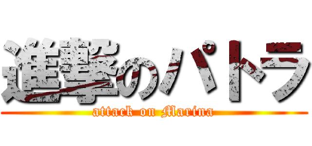 進撃のパトラ (attack on Marina)