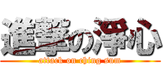 進撃の淨心 (attack on ching sum)